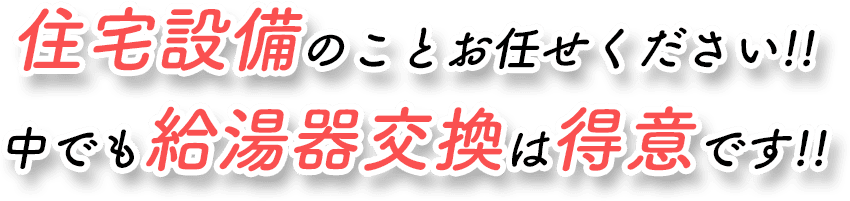 住宅設備のことお任せください!!中でも給湯器交換は得意です!!