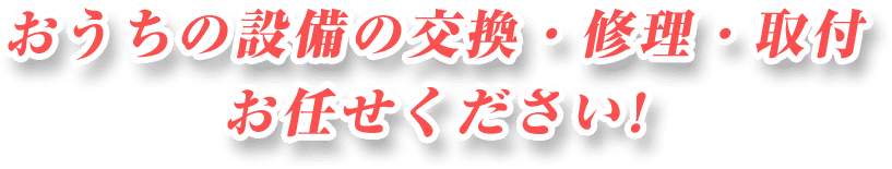 おうちの設備の交換・修理・取付 お任せください!